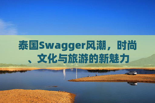 泰国Swagger风潮，时尚、文化与旅游的新魅力